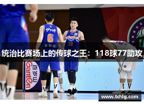 统治比赛场上的传球之王：118球77助攻