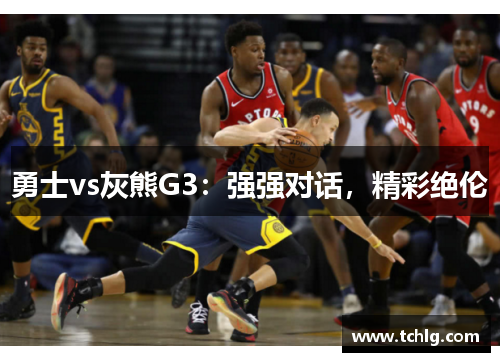 勇士vs灰熊G3：强强对话，精彩绝伦