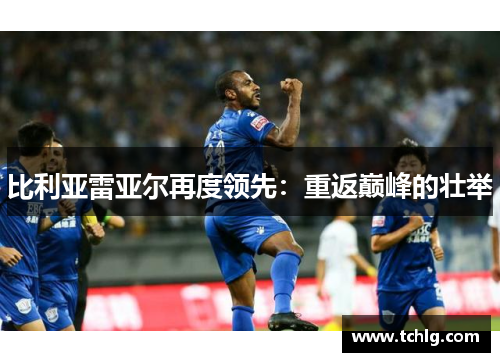 比利亚雷亚尔再度领先：重返巅峰的壮举